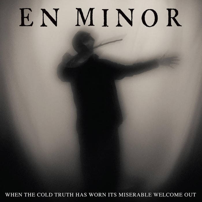 En Minor When The Cold Truth Has Worn Its Miserable Welcome Out